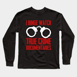 True Crime - I Binge Watch True Crime Documentaries Long Sleeve T-Shirt